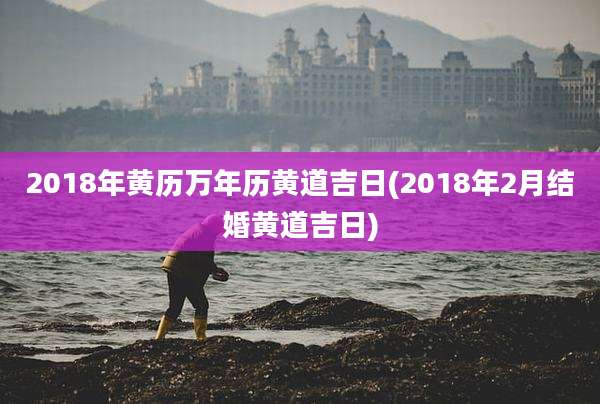 2018年黄历万年历黄道吉日(2018年2月结婚黄道吉日)