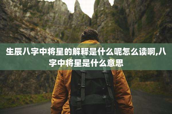 生辰八字中将星的解释是什么呢怎么读啊,八字中将星是什么意思