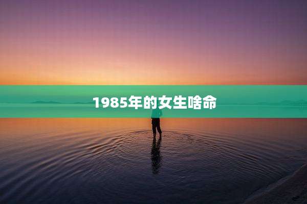 1985年的女生啥命