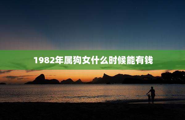 1982年属狗女什么时候能有钱