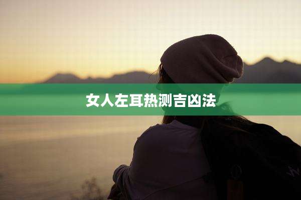 女人左耳热测吉凶法