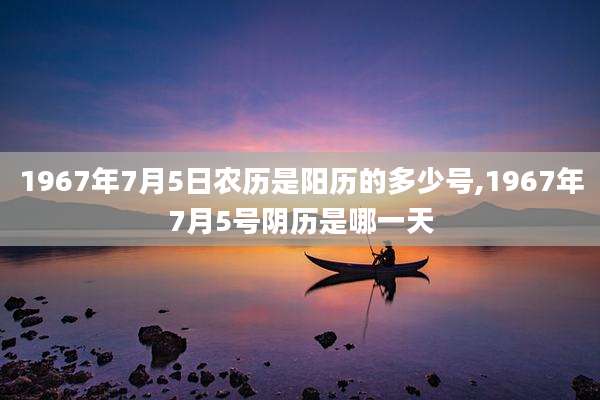1967年7月5日农历是阳历的多少号,1967年7月5号阴历是哪一天