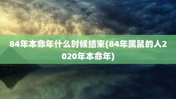 84年本命年什么时候结束(84年属鼠的人2020年本命年)