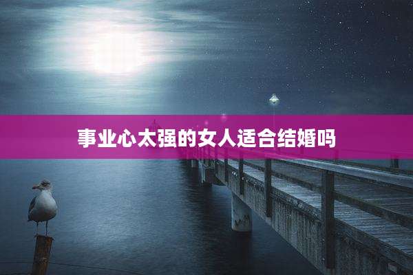 事业心太强的女人适合结婚吗
