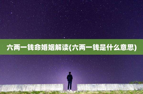 六两一钱命婚姻解读(六两一钱是什么意思)