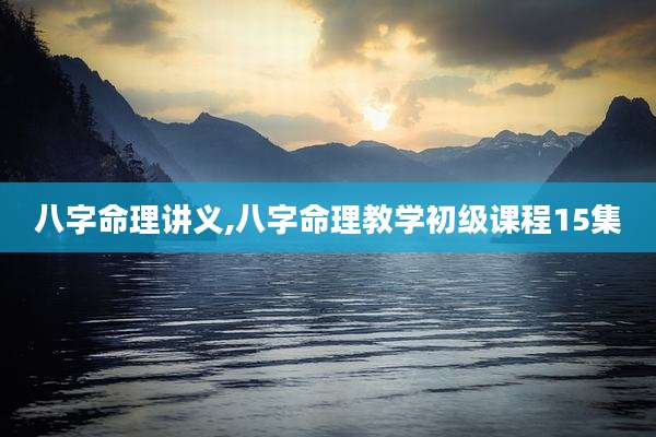 八字命理讲义,八字命理教学初级课程15集