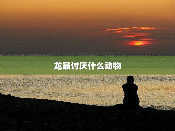 龙最讨厌什么动物