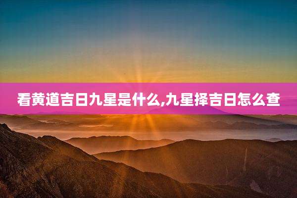 看黄道吉日九星是什么,九星择吉日怎么查