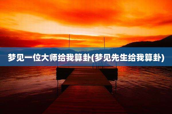 梦见一位大师给我算卦(梦见先生给我算卦)