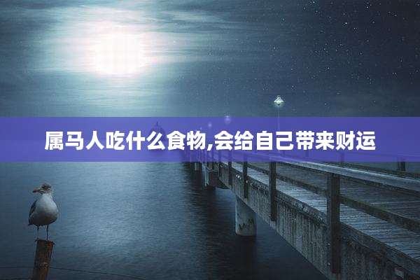 属马人吃什么食物,会给自己带来财运