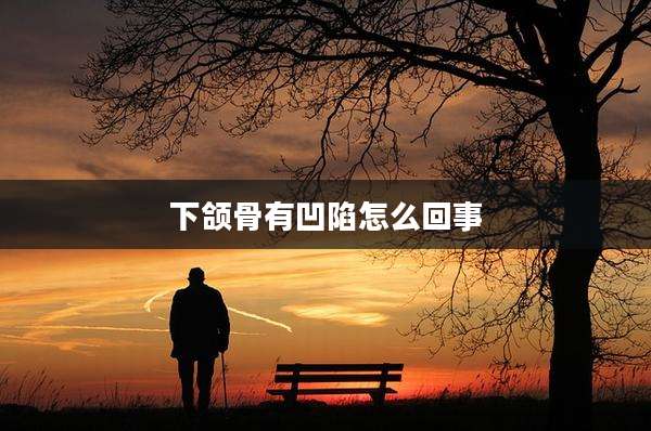 下颌骨有凹陷怎么回事