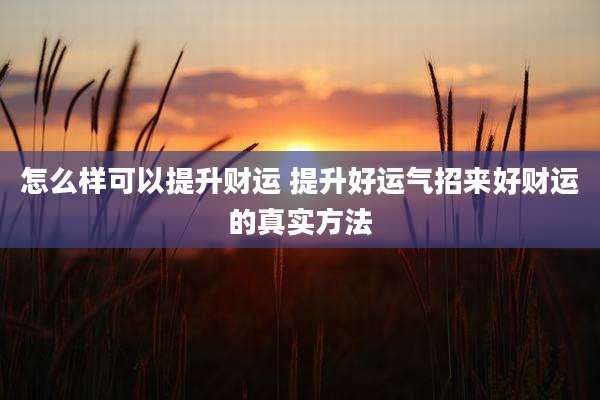 怎么样可以提升财运 提升好运气招来好财运的真实方法