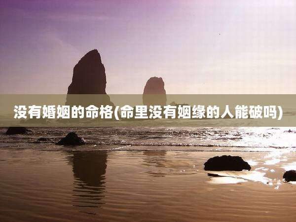 没有婚姻的命格(命里没有姻缘的人能破吗)