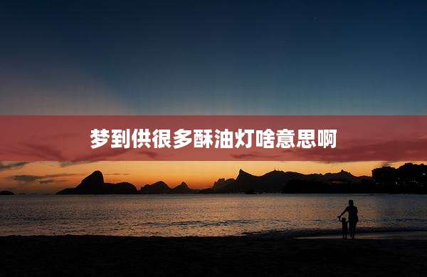 梦到供很多酥油灯啥意思啊