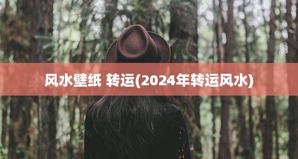 风水壁纸 转运(2024年转运风水)