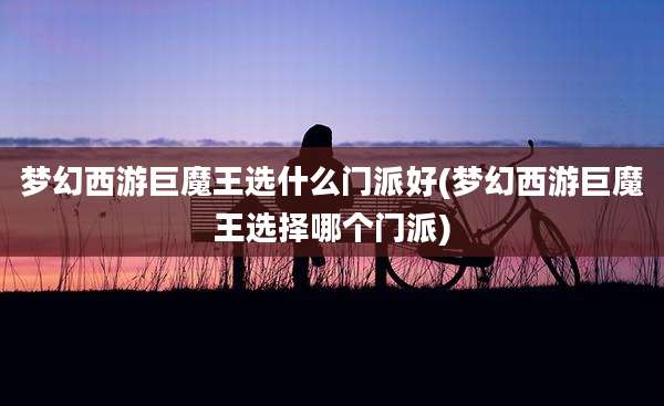 梦幻西游巨魔王选什么门派好(梦幻西游巨魔王选择哪个门派)