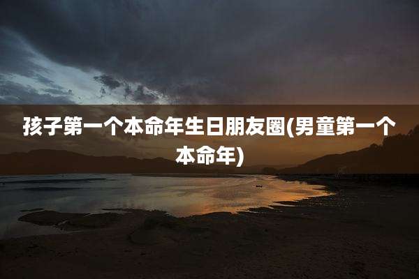 孩子第一个本命年生日朋友圈(男童第一个本命年)