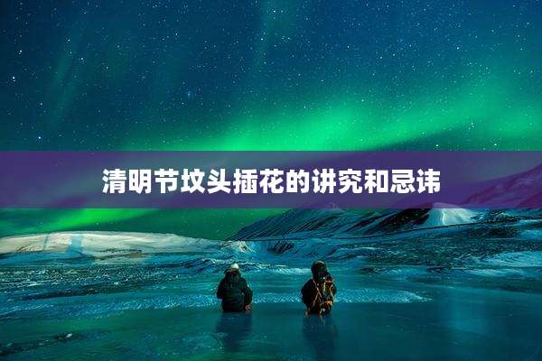 清明节坟头插花的讲究和忌讳