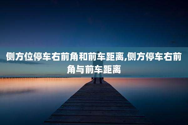 侧方位停车右前角和前车距离,侧方停车右前角与前车距离