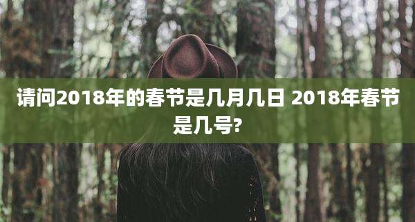 请问2018年的春节是几月几日 2018年春节是几号?