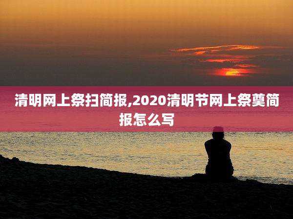 清明网上祭扫简报,2020清明节网上祭奠简报怎么写