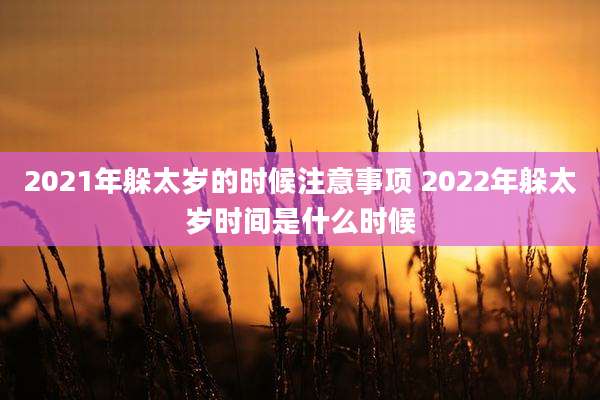 2021年躲太岁的时候注意事项 2022年躲太岁时间是什么时候