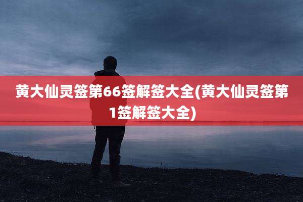 黄大仙灵签第66签解签大全(黄大仙灵签第1签解签大全)