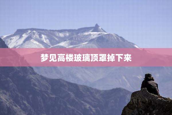 梦见高楼玻璃顶罩掉下来