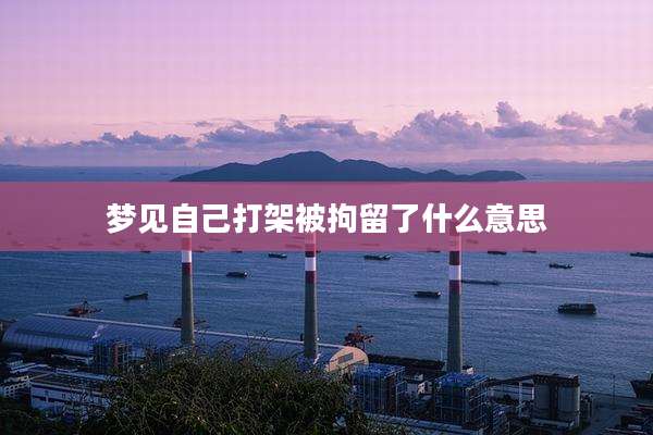 梦见自己打架被拘留了什么意思