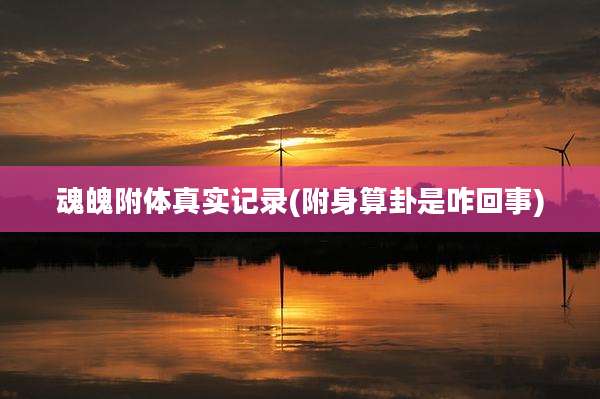 魂魄附体真实记录(附身算卦是咋回事)