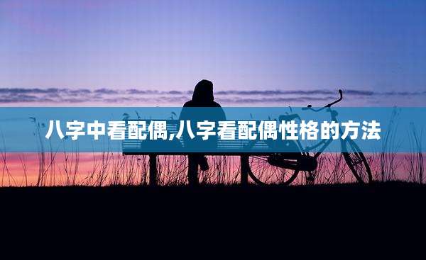 八字中看配偶,八字看配偶性格的方法