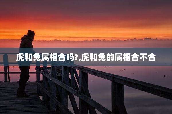 虎和兔属相合吗?,虎和兔的属相合不合