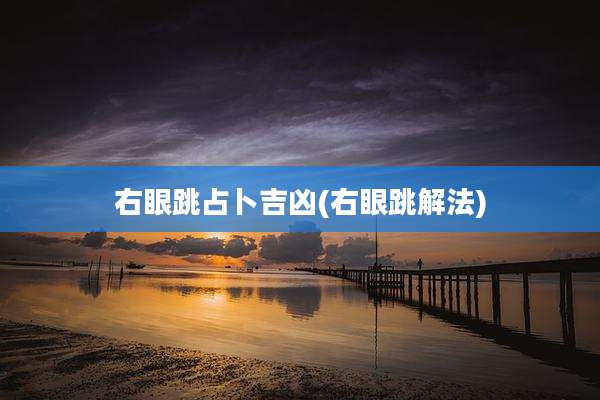 右眼跳占卜吉凶(右眼跳解法)