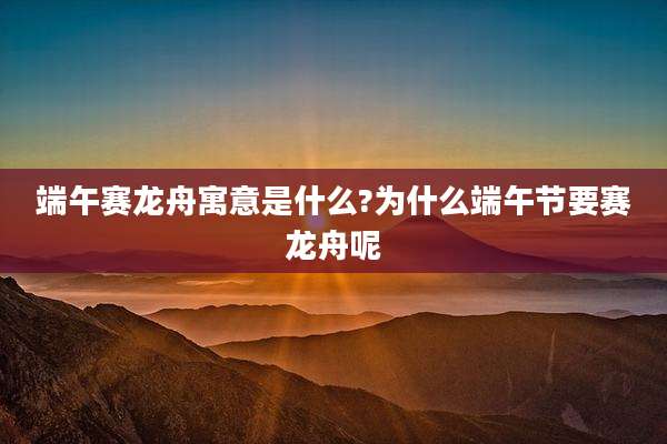 端午赛龙舟寓意是什么?为什么端午节要赛龙舟呢
