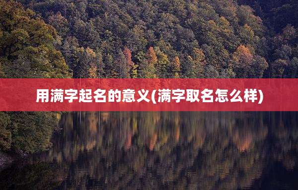 用满字起名的意义(满字取名怎么样)
