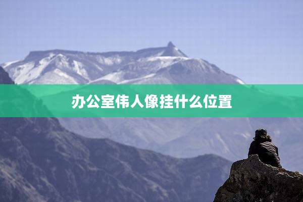 办公室伟人像挂什么位置