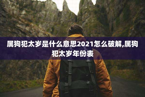 属狗犯太岁是什么意思2021怎么破解,属狗犯太岁年份表