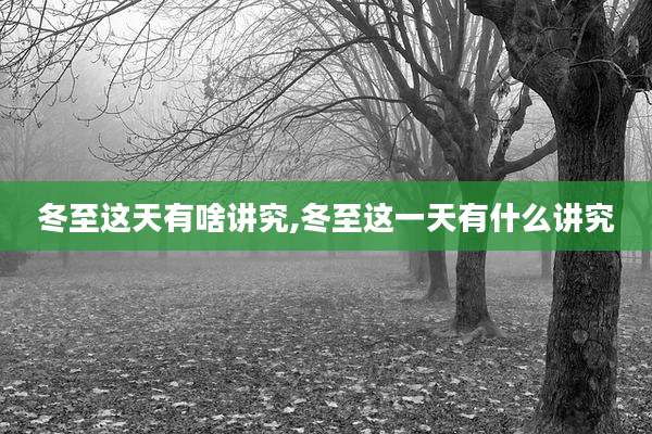 冬至这天有啥讲究,冬至这一天有什么讲究