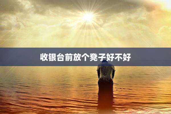 收银台前放个凳子好不好