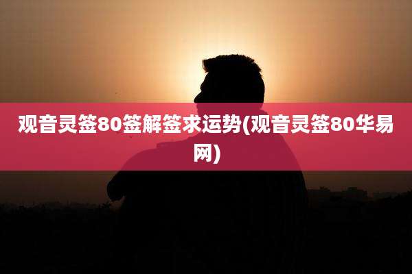 观音灵签80签解签求运势(观音灵签80华易网)