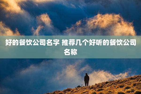 好的餐饮公司名字 推荐几个好听的餐饮公司名称