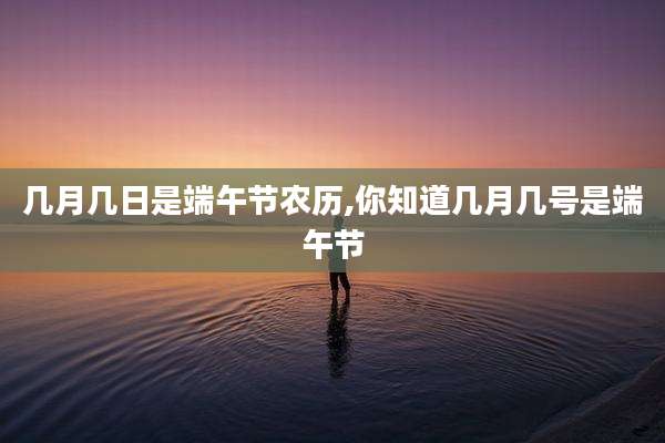 几月几日是端午节农历,你知道几月几号是端午节