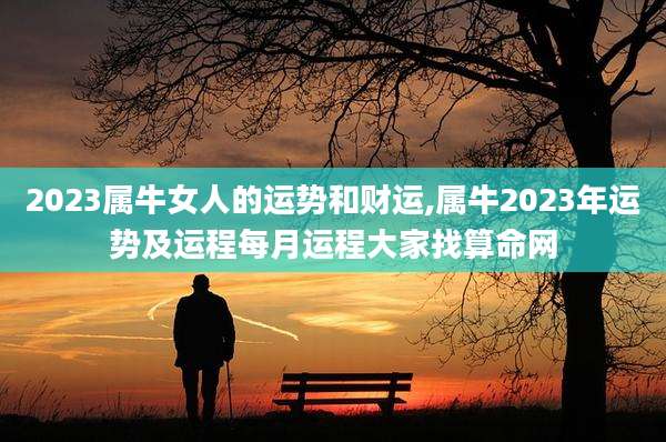2023属牛女人的运势和财运,属牛2023年运势及运程每月运程大家找算命网