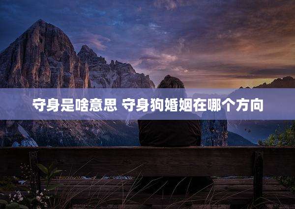守身是啥意思 守身狗婚姻在哪个方向