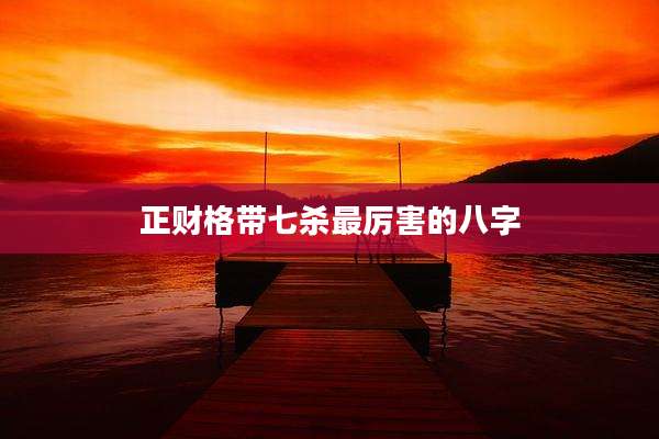正财格带七杀最厉害的八字