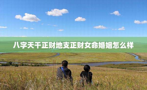 八字天干正财地支正财女命婚姻怎么样