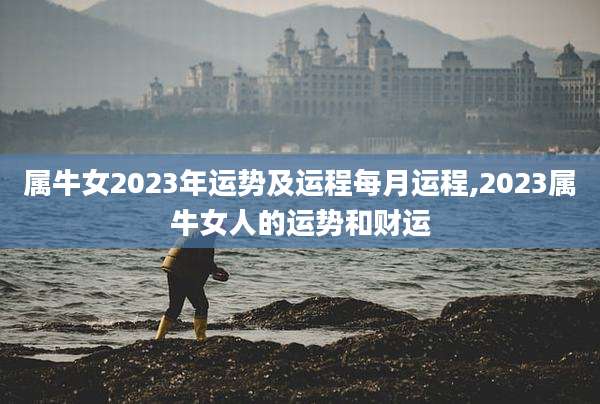 属牛女2023年运势及运程每月运程,2023属牛女人的运势和财运
