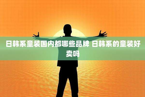 日韩系童装国内都哪些品牌 日韩系的童装好卖吗