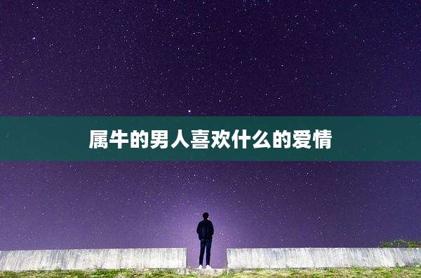 属牛的男人喜欢什么的爱情