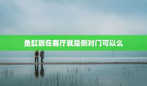 鱼缸放在客厅就是侧对门可以么